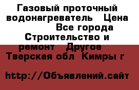 Газовый проточный водонагреватель › Цена ­ 1 800 - Все города Строительство и ремонт » Другое   . Тверская обл.,Кимры г.